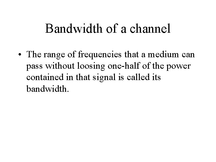 Bandwidth of a channel • The range of frequencies that a medium can pass