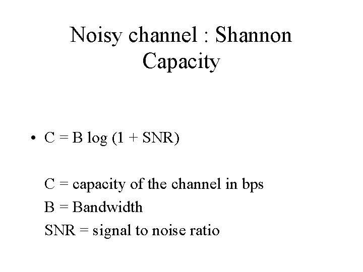 Noisy channel : Shannon Capacity • C = B log (1 + SNR) C