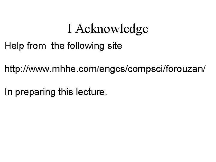 I Acknowledge Help from the following site http: //www. mhhe. com/engcs/compsci/forouzan/ In preparing this