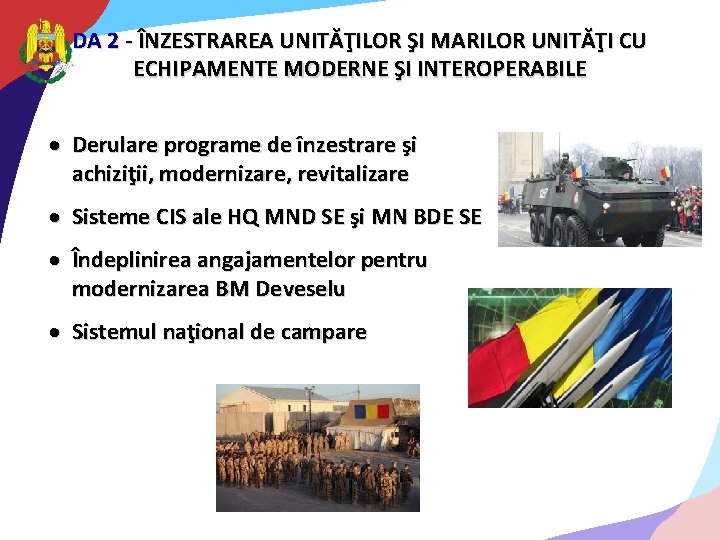 DA 2 - ÎNZESTRAREA UNITĂŢILOR ŞI MARILOR UNITĂŢI CU ECHIPAMENTE MODERNE ŞI INTEROPERABILE Derulare DA 2 - ÎNZESTRAREA UNITĂŢILOR ŞI MARILOR UNITĂŢI CU ECHIPAMENTE MODERNE ŞI INTEROPERABILE Derulare