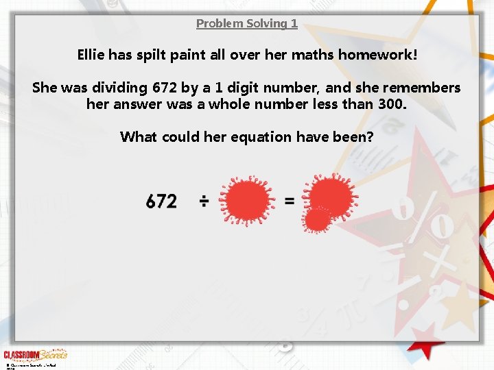 Problem Solving 1 Ellie has spilt paint all over her maths homework! She was