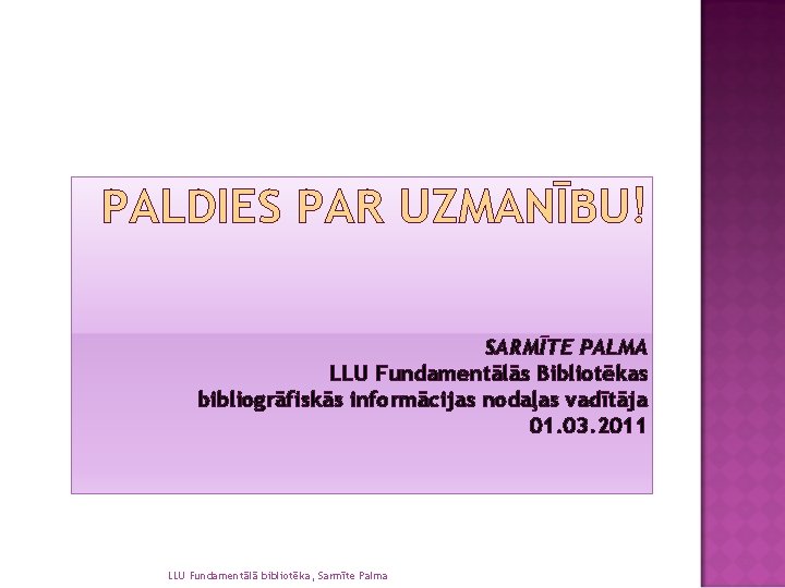 PALDIES PAR UZMANĪBU! SARMĪTE PALMA LLU Fundamentālās Bibliotēkas bibliogrāfiskās informācijas nodaļas vadītāja 01. 03.