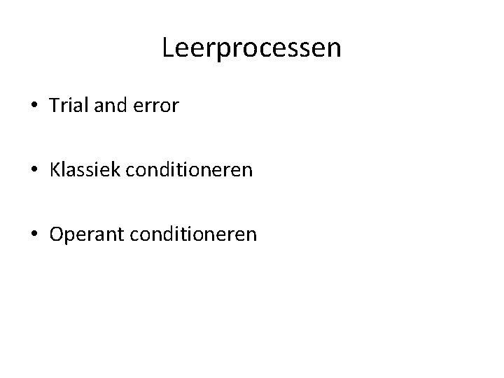 Leerprocessen • Trial and error • Klassiek conditioneren • Operant conditioneren 