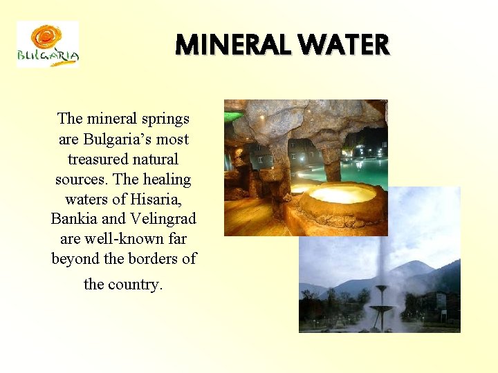 MINERAL WATER The mineral springs are Bulgaria’s most treasured natural sources. The healing waters