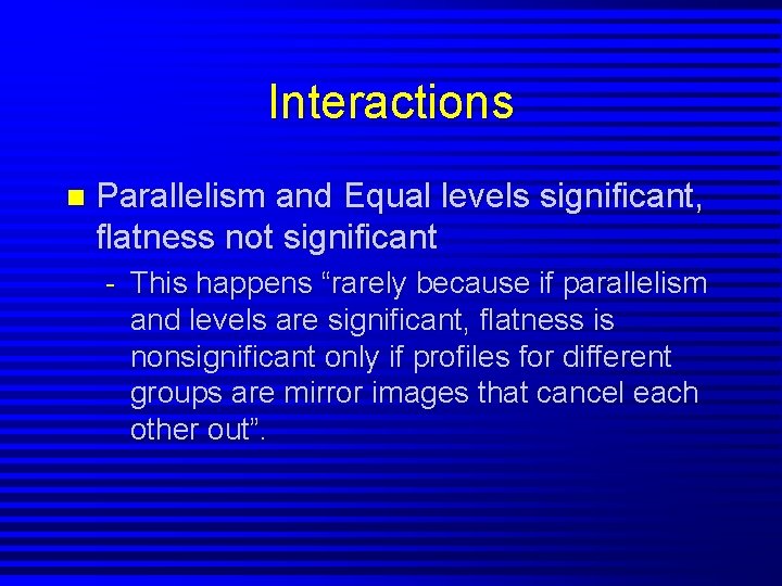 Interactions n Parallelism and Equal levels significant, flatness not significant - This happens “rarely