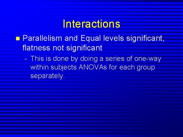 Interactions n Parallelism and Equal levels significant, flatness not significant - This is done