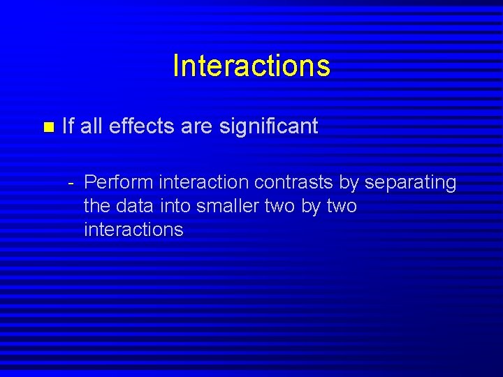 Interactions n If all effects are significant - Perform interaction contrasts by separating the