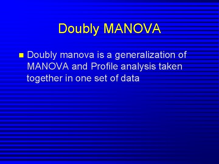 Doubly MANOVA n Doubly manova is a generalization of MANOVA and Profile analysis taken