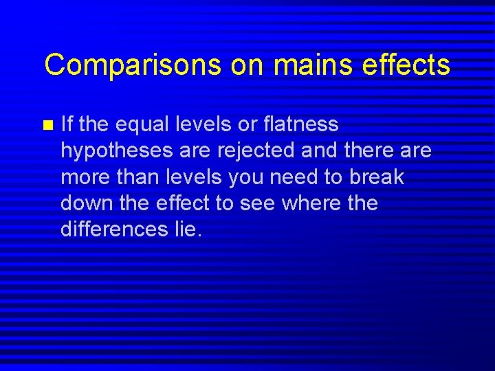 Comparisons on mains effects n If the equal levels or flatness hypotheses are rejected