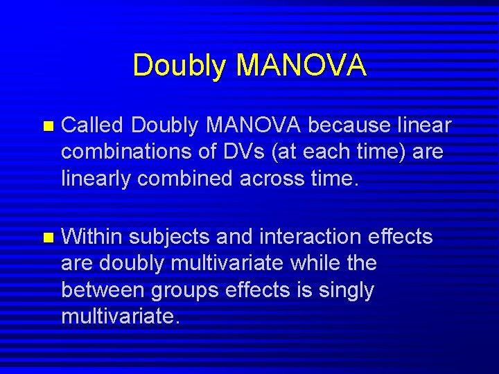 Doubly MANOVA n Called Doubly MANOVA because linear combinations of DVs (at each time)