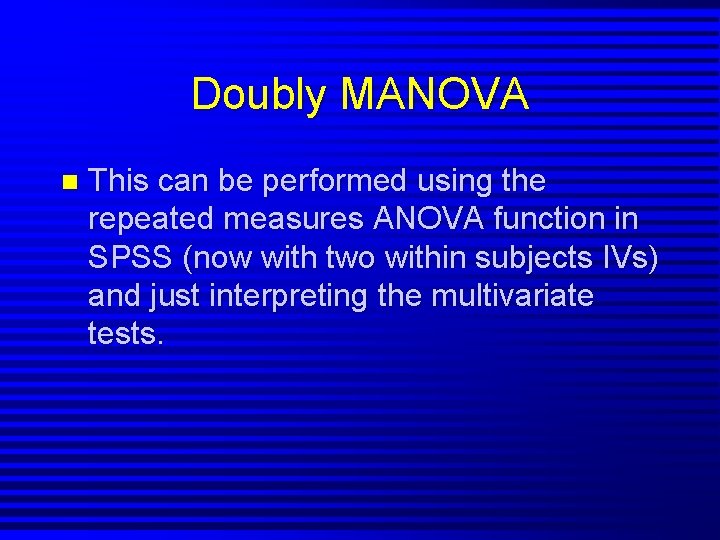 Doubly MANOVA n This can be performed using the repeated measures ANOVA function in