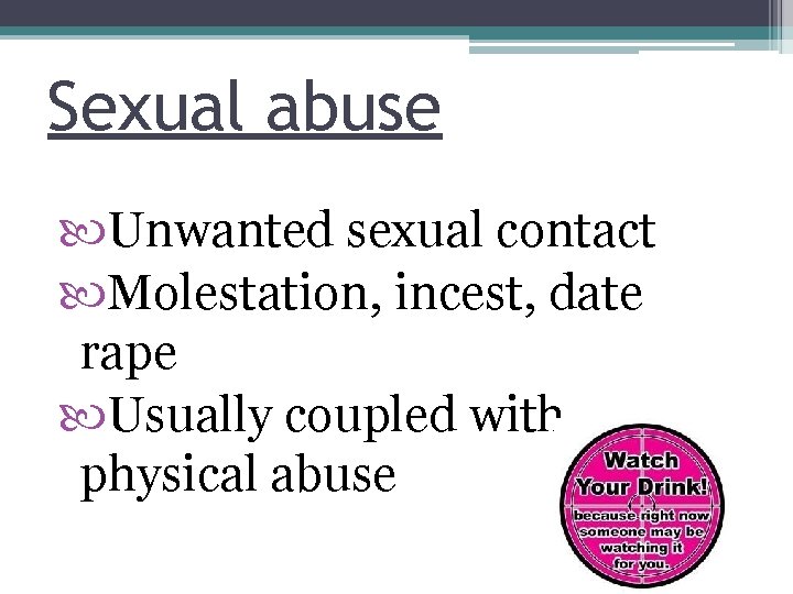 Sexual abuse Unwanted sexual contact Molestation, incest, date rape Usually coupled with physical abuse