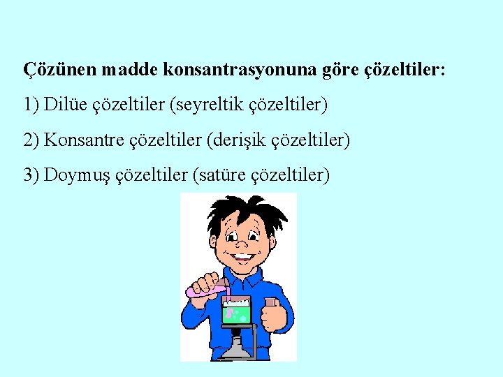 Çözünen madde konsantrasyonuna göre çözeltiler: 1) Dilüe çözeltiler (seyreltik çözeltiler) 2) Konsantre çözeltiler (derişik