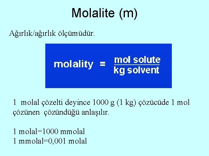 Molalite (m) Ağırlık/ağırlık ölçümüdür. 1 molal çözelti deyince 1000 g (1 kg) çözücüde 1