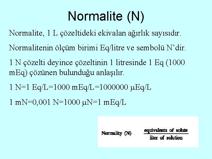 Normalite (N) Normalite, 1 L çözeltideki ekivalan ağırlık sayısıdır. Normalitenin ölçüm birimi Eq/litre ve