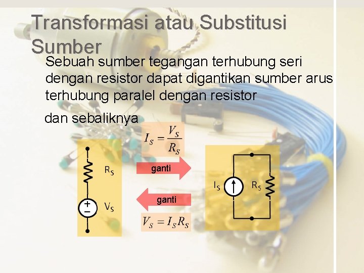 Transformasi atau Substitusi Sumber Sebuah sumber tegangan terhubung seri dengan resistor dapat digantikan sumber