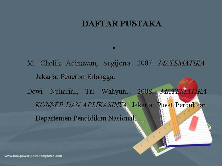 DAFTAR PUSTAKA • M. Cholik Adinawan, Sugijono. 2007. MATEMATIKA. Jakarta: Penerbit Erlangga. Dewi Nuharini,