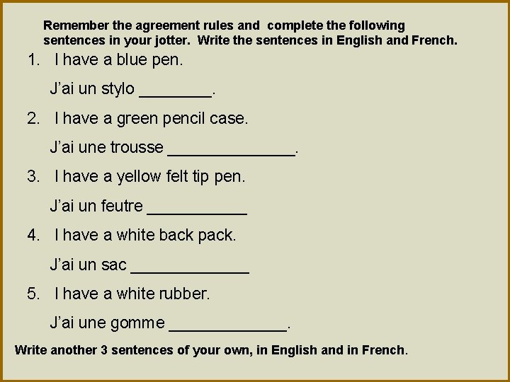 Remember the agreement rules and complete the following sentences in your jotter. Write the