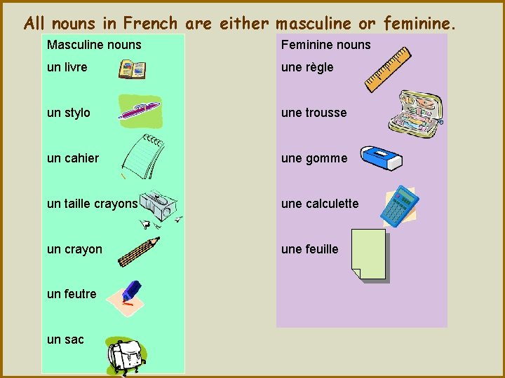 All nouns in French are either masculine or feminine. Masculine nouns Feminine nouns un