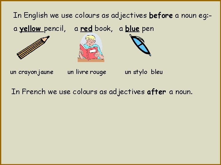 In English we use colours as adjectives before a noun eg: a yellow pencil,