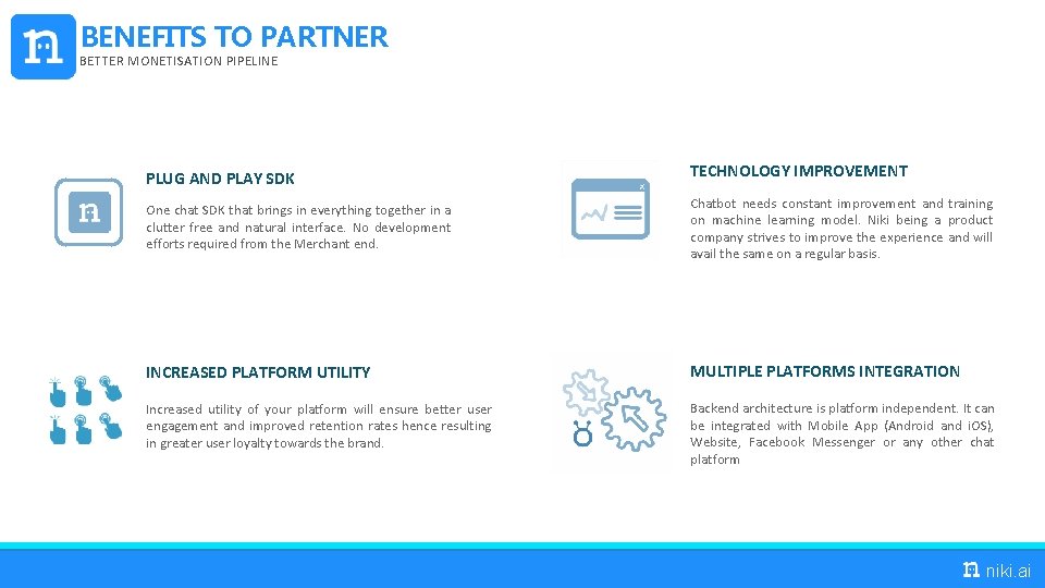 BENEFITS TO PARTNER BETTER MONETISATION PIPELINE PLUG AND PLAY SDK TECHNOLOGY IMPROVEMENT One chat