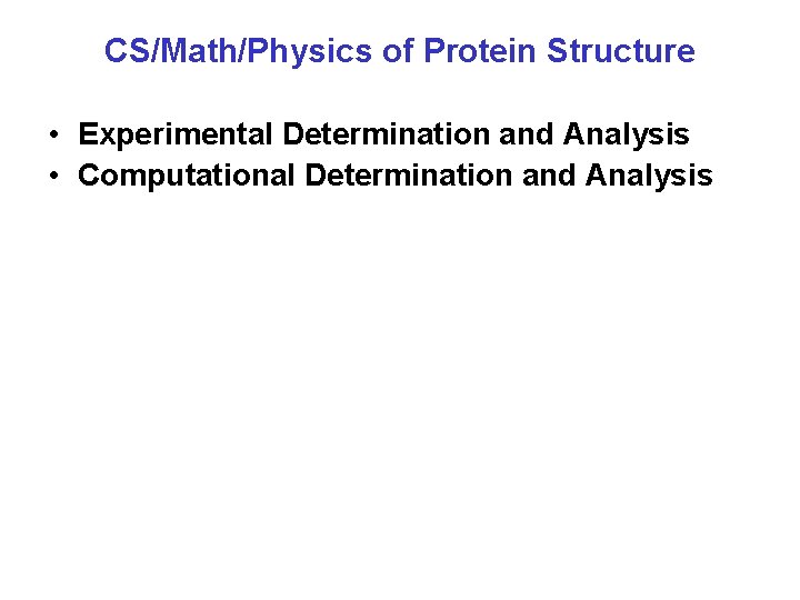 CS/Math/Physics of Protein Structure • Experimental Determination and Analysis • Computational Determination and Analysis
