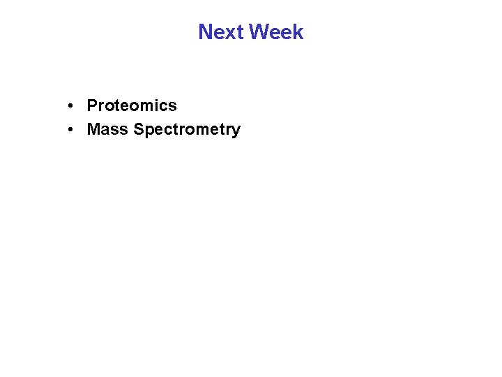Next Week • Proteomics • Mass Spectrometry 