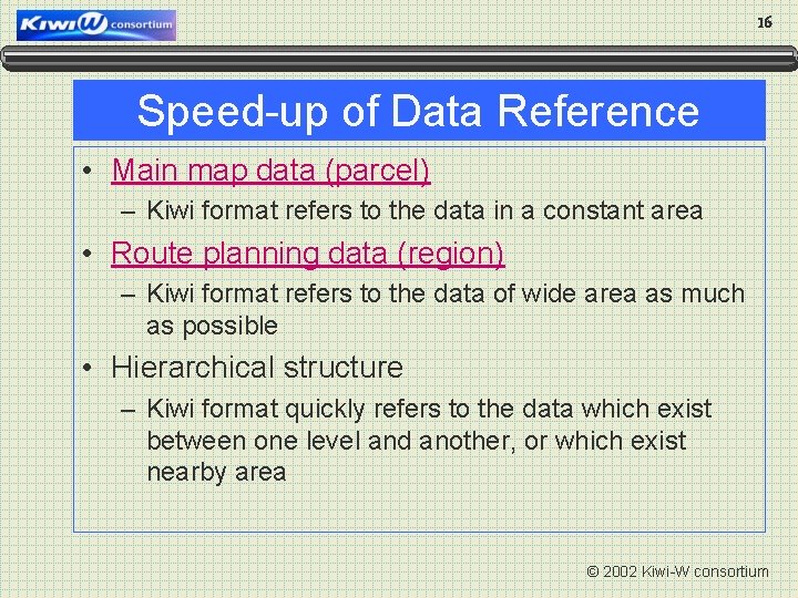 16 Speed-up of Data Reference • Main map data (parcel) – Kiwi format refers