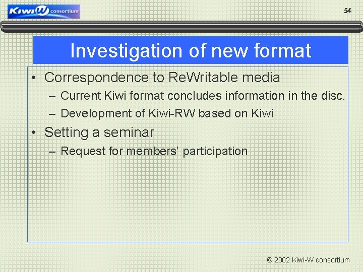 54 Investigation of new format • Correspondence to Re. Writable media – Current Kiwi