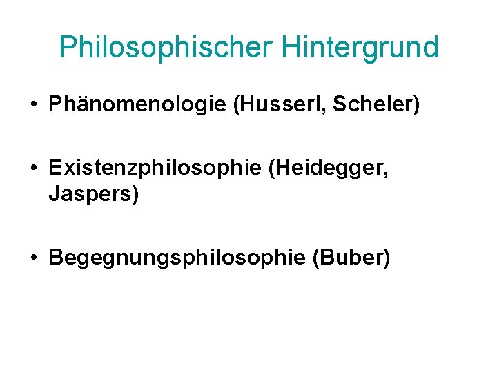 Philosophischer Hintergrund • Phänomenologie (Husserl, Scheler) • Existenzphilosophie (Heidegger, Jaspers) • Begegnungsphilosophie (Buber) 