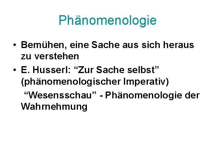Phänomenologie • Bemühen, eine Sache aus sich heraus zu verstehen • E. Husserl: “Zur