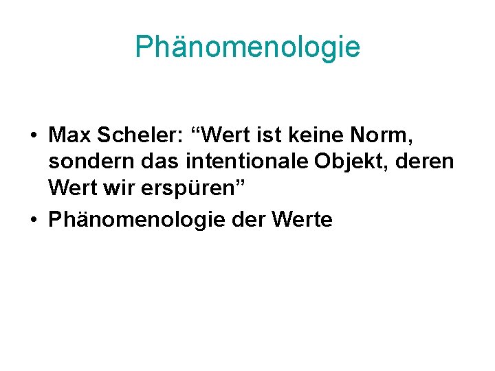 Phänomenologie • Max Scheler: “Wert ist keine Norm, sondern das intentionale Objekt, deren Wert