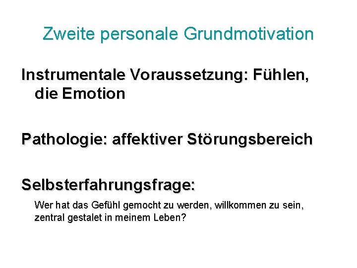 Zweite personale Grundmotivation Instrumentale Voraussetzung: Fühlen, die Emotion Pathologie: affektiver Störungsbereich Selbsterfahrungsfrage: Wer hat