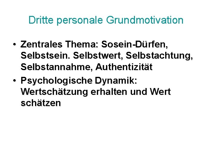 Dritte personale Grundmotivation • Zentrales Thema: Sosein-Dürfen, Selbstsein. Selbstwert, Selbstachtung, Selbstannahme, Authentizität • Psychologische