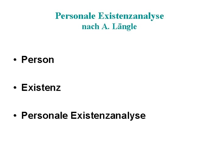 Personale Existenzanalyse nach A. Längle • Person • Existenz • Personale Existenzanalyse 