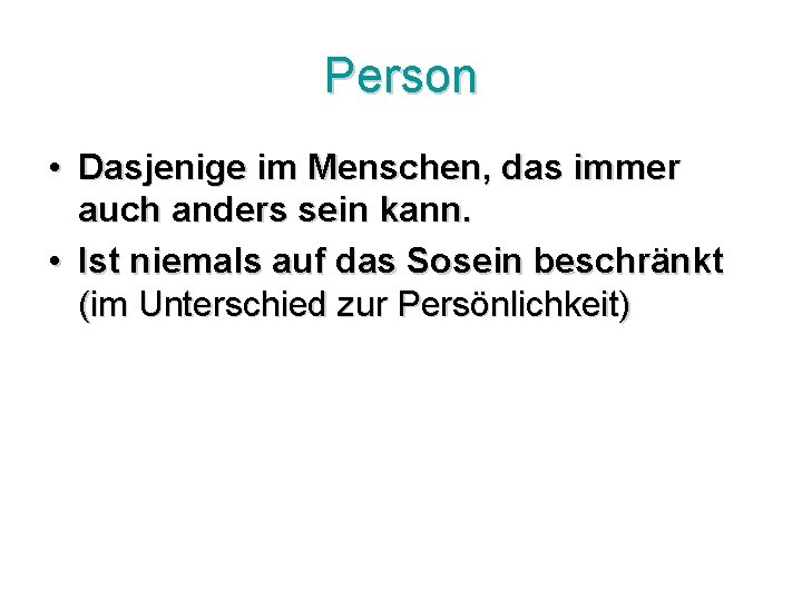 Person • Dasjenige im Menschen, das immer auch anders sein kann. • Ist niemals