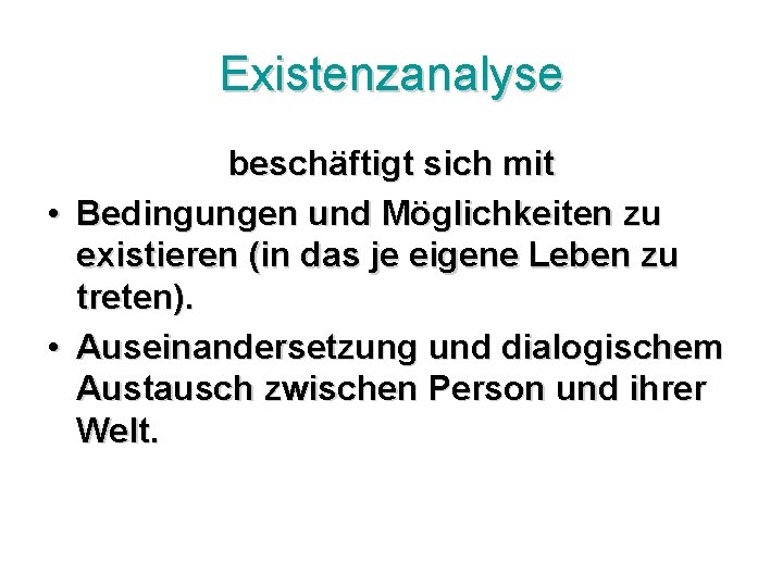 Existenzanalyse beschäftigt sich mit • Bedingungen und Möglichkeiten zu existieren (in das je eigene