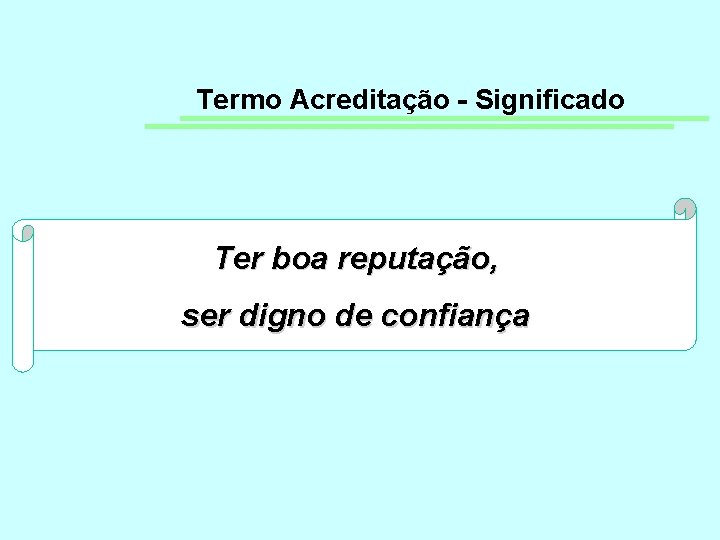 Termo Acreditação - Significado Ter boa reputação, ser digno de confiança 