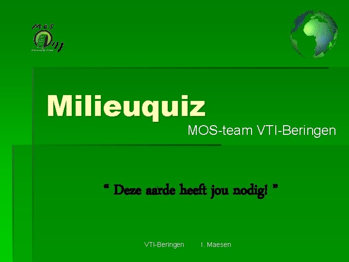 Milieuquiz MOS-team VTI-Beringen “ Deze aarde heeft jou nodig! ” VTI-Beringen I. Maesen 