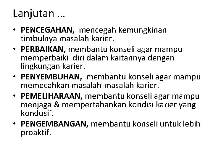 Lanjutan … • PENCEGAHAN, mencegah kemungkinan timbulnya masalah karier. • PERBAIKAN, membantu konseli agar