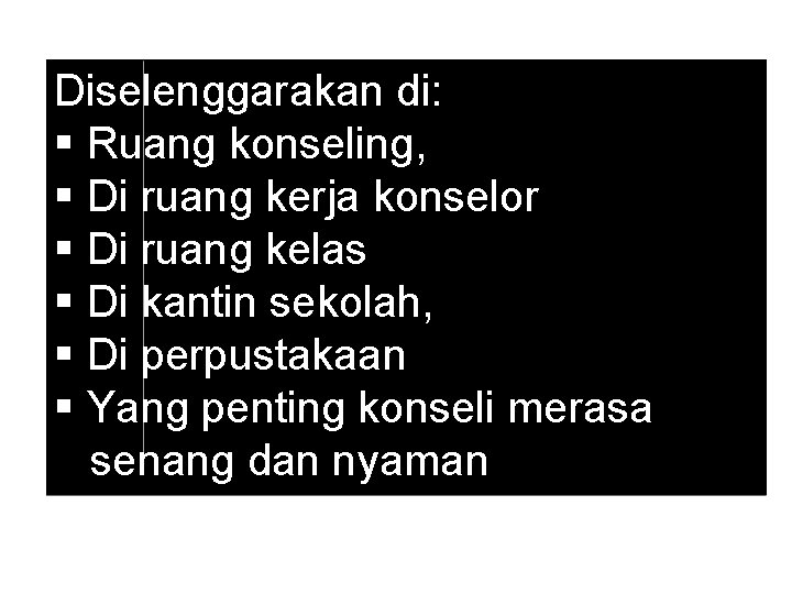 Diselenggarakan di: § Ruang konseling, § Di ruang kerja konselor § Di ruang kelas