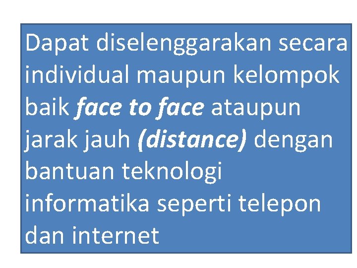 Dapat diselenggarakan secara individual maupun kelompok baik face to face ataupun jarak jauh (distance)