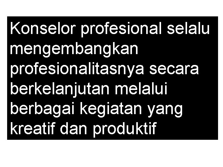 Konselor profesional selalu mengembangkan profesionalitasnya secara berkelanjutan melalui berbagai kegiatan yang kreatif dan produktif