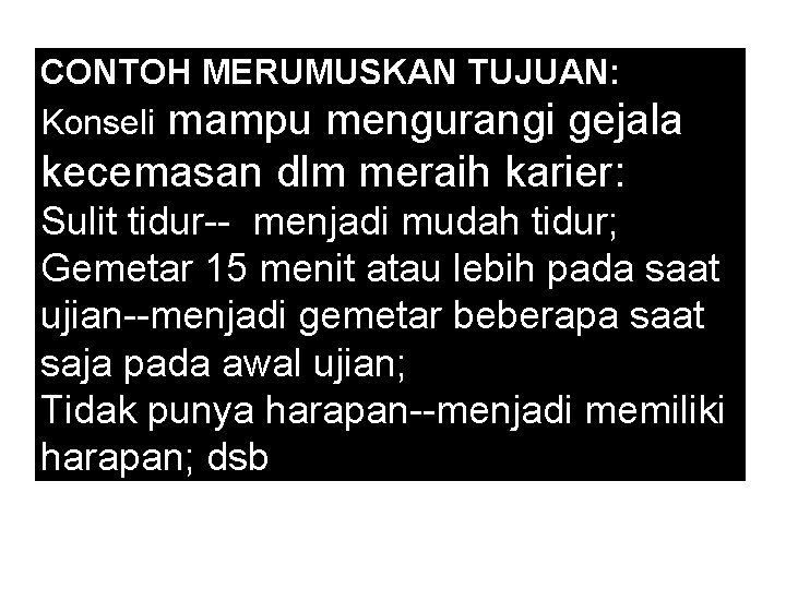 CONTOH MERUMUSKAN TUJUAN: Konseli mampu mengurangi gejala kecemasan dlm meraih karier: Sulit tidur-- menjadi