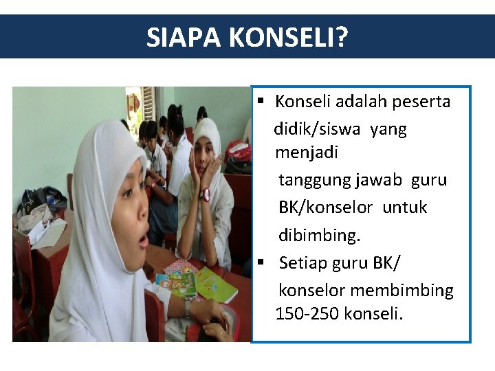 SIAPA KONSELI? § Konseli adalah peserta didik/siswa yang menjadi tanggung jawab guru BK/konselor untuk