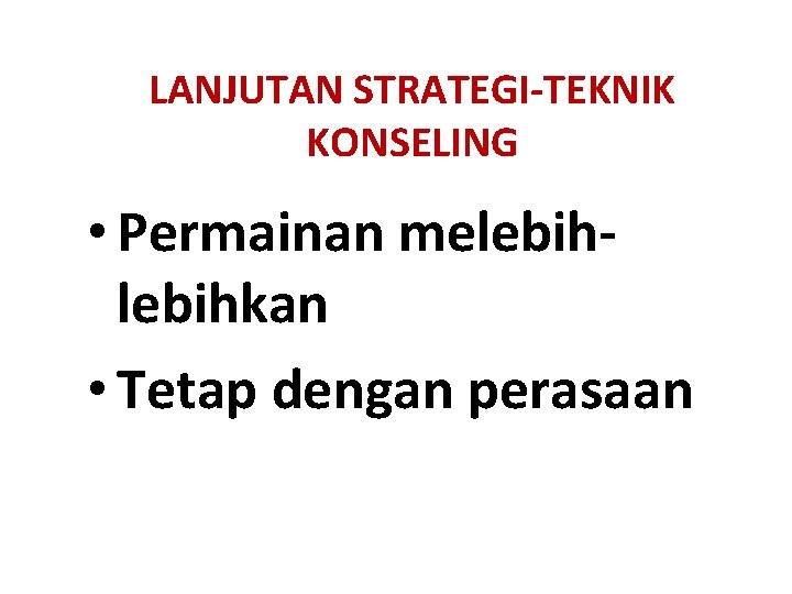 LANJUTAN STRATEGI-TEKNIK KONSELING • Permainan melebihkan • Tetap dengan perasaan 