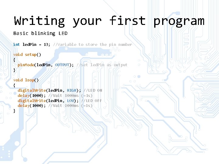 Writing your first program Basic blinking LED int led. Pin = 13; //Variable to Writing your first program Basic blinking LED int led. Pin = 13; //Variable to