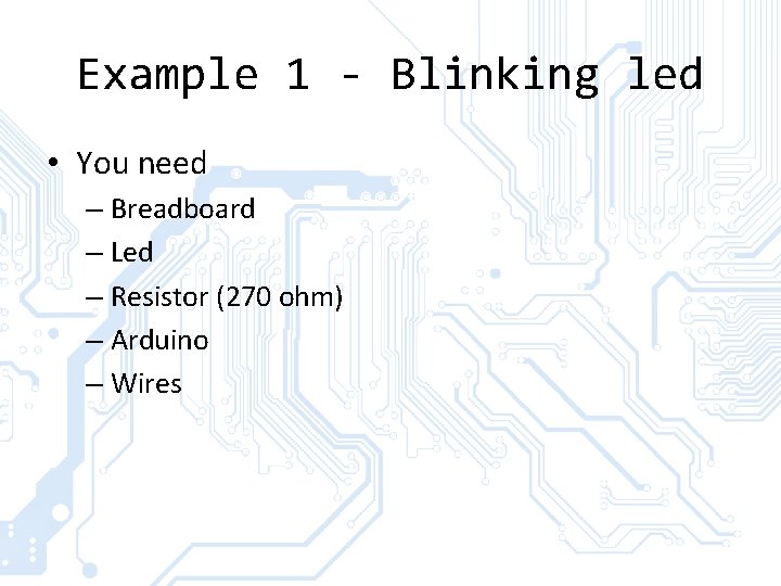Example 1 - Blinking led • You need – Breadboard – Led – Resistor Example 1 - Blinking led • You need – Breadboard – Led – Resistor