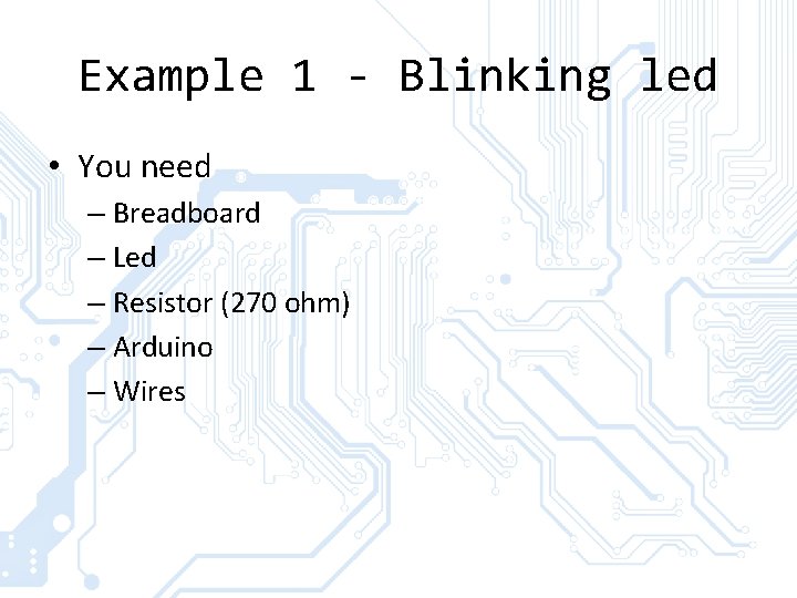 Example 1 - Blinking led • You need – Breadboard – Led – Resistor