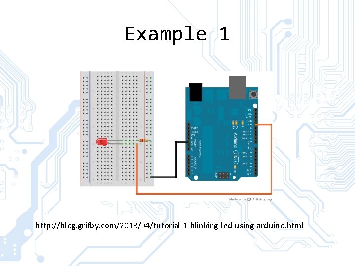 Example 1 http: //blog. grifby. com/2013/04/tutorial-1 -blinking-led-using-arduino. html 